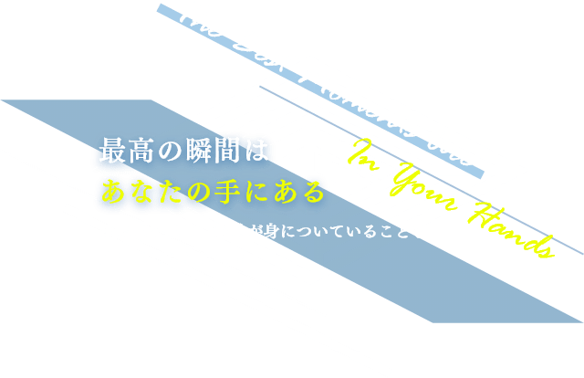 最高の瞬間はあなたの手にある